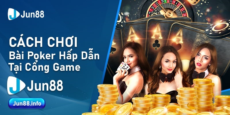 Cách Chơi Bài Poker Hấp Dẫn Tại Cổng Game Jun88